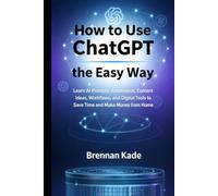 How to Use ChatGPT the Easy Way: Learn AI Prompts, Automation, Content Ideas, Workflows, and Digital Tools to Save Time and Make Money from Home (AI Creator Income)