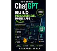How to Use ChatGPT to Build Production-Level Mobile Apps for Free: A Complete AI-Powered Guide to Building, Debugging, Publishing, and Monetizing ... Native, Firebase, and (AI App Builder Series)