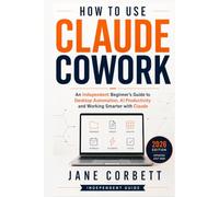 How to Use Claude Cowork: An Independent Beginner's Guide to Desktop Automation, AI Productivity and Working Smarter with Claude