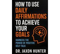 How to Use Daily Affirmations to Achieve Your Goals: Harness the Power of Positive Self-Talk (Success Habits)