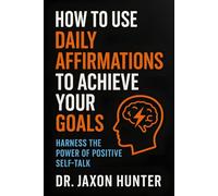 How to Use Daily Affirmations to Achieve Your Goals: Harness the Power of Positive Self-Talk (Success Habits)