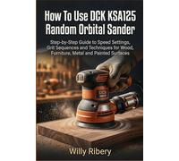 How To Use DCK KSA125 Random Orbital Sander: Step-by-Step Guide to Speed Settings, Grit Sequences and Techniques for Wood, Furniture, Metal and Painted Surfaces