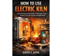 HOW TO USE ELECTRIC KILN: A Practical Step-by-Step Guide to Firing , Glaze Control, and Kiln Care for Safe, Consistent, and Confident Results