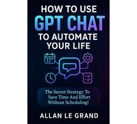 HOW TO USE GPT CHAT TO AUTOMATE YOUR LIFE: The Secret Strategy to Save Time and Effort Without Scheduling! (CHATGPT FOR GENIUSES !)