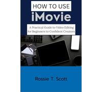 HOW TO USE IMOVIE: A Practical Guide to Video Editing for Beginners to Confident Creators