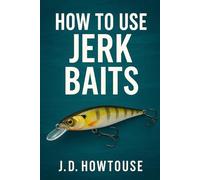 How To Use Jerk Baits: Master Lure Control and Catch More Fish with Proven Jerkbait Fishing Techniques for All Seasons