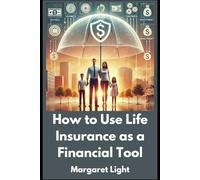 How to Use Life Insurance as a Financial Tool.: Learn to protect loved ones, build savings, and grow wealth using life insurance.