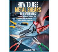 How To Use Metal Shears for Beginners: A guide to Cutting, Shaping, and Joining Sheet Metal with Professional Techniques