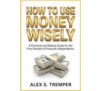 HOW TO USE MONEY WISELY: A Practical and Biblical Guide for the First Decade of Financial Independence