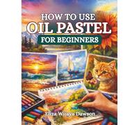 HOW TO USE OIL PASTEL FOR BEGINNERS: From First Strokes to Finished Art