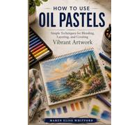 How to Use Oil Pastels: Simple Techniques for Blending, Layering, and Creating Vibrant Artwork