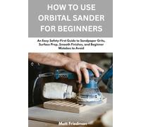 How To Use Orbital Sander For Beginners: An Easy Safety-First Guid e to Sandpaper Grits, Surface Prep, Smooth Finishes, and Beginner Mistakes to Avoid