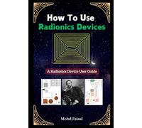 How To Use Radionics Devices: A Radionics Device User Guide (Radionics & Psychotronic Revealed: From History to Hands-On Device Mastery)