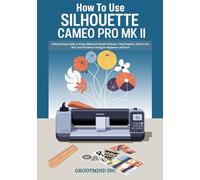 How to Use Silhouette Cameo Pro MK II: A Step by Step Guide to Setup, Silhouette Studio Software, Vinyl Projects, Print & Cut, HTV, and Precision ... Pros (Silhouette Cameo Crafting Guide Series)