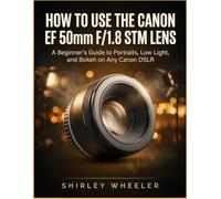 How To Use the Canon Ef 50mm F/1.8 Stm Lens: A Beginners guide to Portraits, Low Light, And Bokeh on Any Canon DSLR