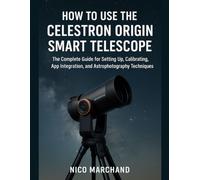 How To Use The Celestron Origin Smart Telescope: The Complete Guide for Setting Up, Calibrating, App Integration, and Astrophotography Techniques.