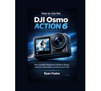 How to Use the DJI Osmo Action 6: The Complete Beginner’s Guide to Setup,Controls,Video Modes,and Action Camera Tips