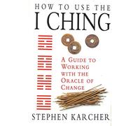 How to Use the I Ching: A Guide to Working with the Oracle of Change