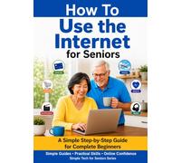 How to Use the Internet for Seniors: A Simple Step-by-Step Guide for Complete Beginners to Use the Internet Safely and with Confidence (Simple Tech for Seniors)