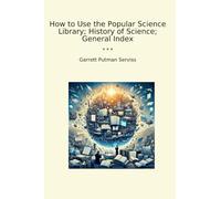 How to Use the Popular Science Library; History of Science; General Index (Classic Books)