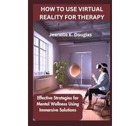 HOW TO USE VIRTUAL REALITY FOR THERAPY: Effective Strategies for Mental Wellness Using Immersive Solutions