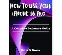 HOW TO USE YOUR iPHONE 16 PRO: A Complete Beginner’s Guide
