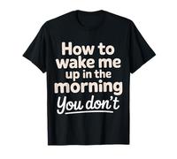 How To Wake Me Up In The Morning You Don't |- Camiseta