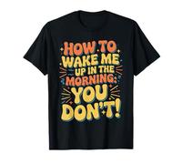 How To Wake Me Up In The Morning You Don't ||- Camiseta