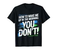How To Wake Me Up In The Morning You Don't |- Camiseta