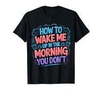 How To Wake Me Up In The Morning You Don't - Camiseta