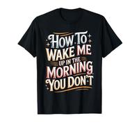 How To Wake Me Up In The Morning You Don't - Camiseta