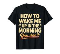 How To Wake Me Up In The Morning You Don't |- Camiseta