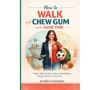 How to Walk and Chew Gum at the Same Time: Simple Habits for Busy Moms to Find Balance, Energy, and Peace Every Day
