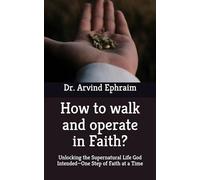 How to walk and operate in Faith: Unlocking the Supernatural Life God Intended-One Step of Faith at a Time