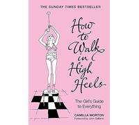 How to Walk in High Heels: The Girl's Guide to Everything