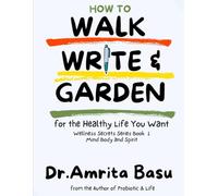 How to WALK, Write & Garden for the Healthy Life you want (Wellness Secrets Series Book 1): Mind Body and Spirit