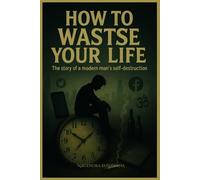 How to wastse your Life: The story of modern man's self destrucation