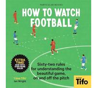 How To Watch Football: 62 rules for understanding the beautiful game, on and off the pitch