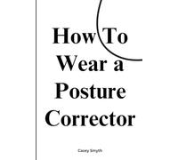 How to Wear a Posture Corrector: Tips for Back Pain Relief and Proper Body Alignment