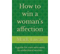 How to win a woman's affection: A guide for men who want to understand women
