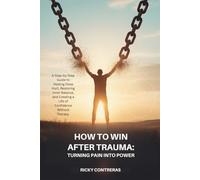 HOW TO WIN AFTER TRAUMA: TURNING PAIN INTO POWER: A Step-by-Step Guide to Healing Deep Hurt, Restoring Inner Balance, and Creating a Life of Confidence Without Therapy