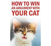 How to Win an Argument with Your Cat: A Hilarious Guide for Cat Owners Who Know They’re Losing Anyway
