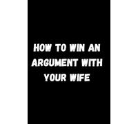 How To Win An Argument With Your Wife: A great gag journal for husbands everywhere