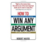 How to Win Any Argument: Without Raising Your Voice Losing Your Cool or Coming to Blows