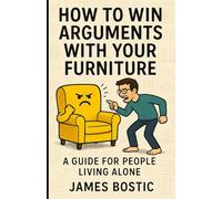How to Win Arguments With Your Furniture: A Guide for People Living Alone: A Guide For People Living Alone (Delusional Self-Help)