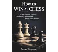 How to Win at Chess: A Clear, Strategic Guide to Outsmarting Opponents and Playing with Confidence