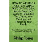HOW TO WIN BACK YOUR CHEATING WIFE (WITH KIDS) A Step-by-Step Man’s Guide to Rebuilding Trust, Saving Your Marriage, and Protecting Your Family: Regain Control, Rebuild Respect, and Leave Her Begging