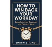 How to Win Back Your Workday: Break Free from Busywork and Own Your Time