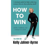 HOW TO WIN: Clarity, Confidence, and Courage to Go All In: A Strategic Guide for High Achieving Women Who Are Done Playing Small!