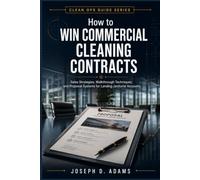 How to Win Commercial Cleaning Contracts: Sales Strategies, Walkthrough Techniques, and Proposal Systems for Landing Janitorial Accounts (Clean Ops Guide Series)